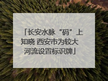 长安水脉“码”上知晓 西安市为较大河流设置标识牌