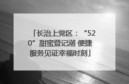 长治上党区：“520”甜蜜登记潮 便捷服务见证幸福时刻