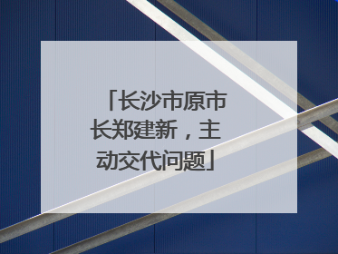 长沙市原市长郑建新，主动交代问题