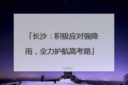 长沙：积极应对强降雨，全力护航高考路