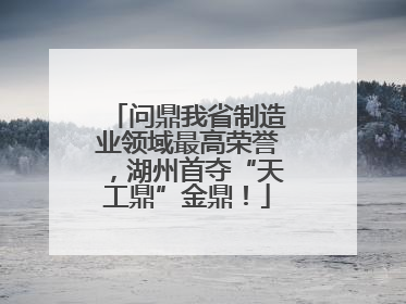 问鼎我省制造业领域最高荣誉，湖州首夺“天工鼎”金鼎！