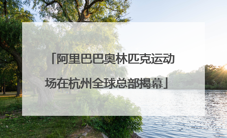 阿里巴巴奥林匹克运动场在杭州全球总部揭幕