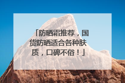 防晒霜推荐，国货防晒适合各种肤质，口碑不俗！