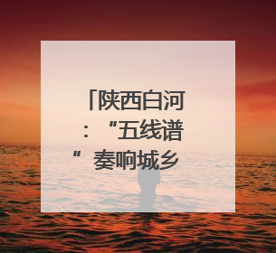 陕西白河：“五线谱”奏响城乡文化“共鸣曲”