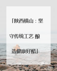 陕西横山：坚守传统工艺 酿造健康好醋