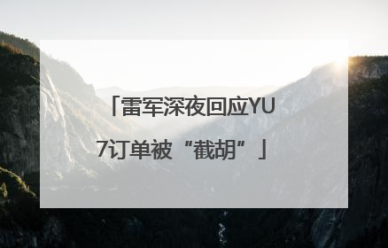 雷军深夜回应YU7订单被“截胡”