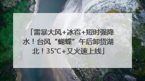 雷暴大风+冰雹+短时强降水！台风“蝴蝶”午后卸货湖北！35℃+又火速上线