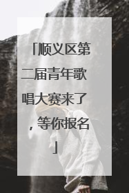 顺义区第二届青年歌唱大赛来了，等你报名