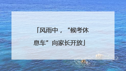 风雨中，“候考休息车”向家长开放