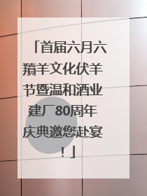 首届六月六羵羊文化伏羊节暨温和酒业建厂80周年庆典邀您赴宴！