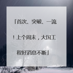 首次、突破、一流！上个周末，大国工程好消息不断