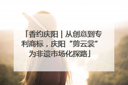 香约庆阳｜从创意到专利商标，庆阳“剪云裳”为非遗市场化探路