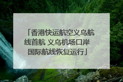 香港快运航空义乌航线首航 义乌机场口岸国际航线恢复运行