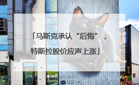 马斯克承认“后悔”，特斯拉股价应声上涨