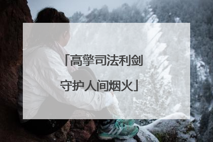 高擎司法利剑 守护人间烟火