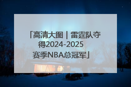 高清大图｜雷霆队夺得2024-2025赛季NBA总冠军