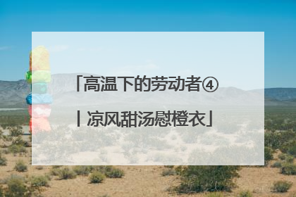 高温下的劳动者④丨凉风甜汤慰橙衣