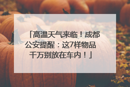 高温天气来临！成都公安提醒：这7样物品千万别放在车内！