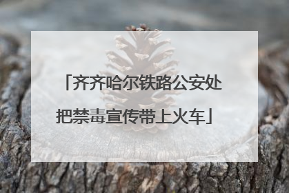 齐齐哈尔铁路公安处把禁毒宣传带上火车