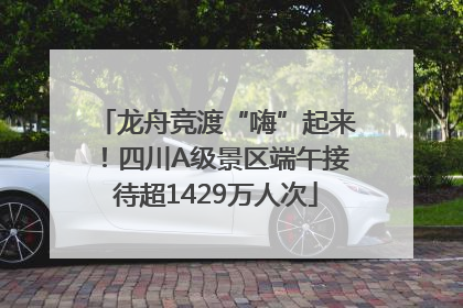 龙舟竞渡“嗨”起来！四川A级景区端午接待超1429万人次
