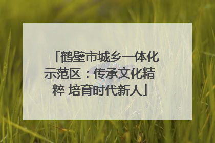 鹤壁市城乡一体化示范区：传承文化精粹 培育时代新人