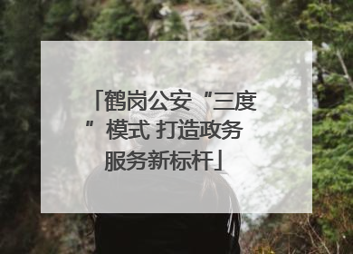 鹤岗公安“三度”模式 打造政务服务新标杆