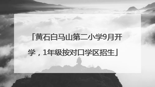 黄石白马山第二小学9月开学，1年级按对口学区招生