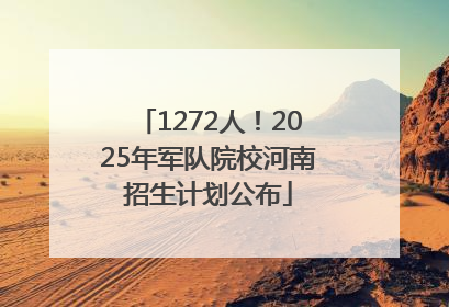 1272人！2025年军队院校河南招生计划公布