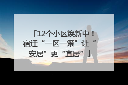 12个小区焕新中！宿迁“一区一策”让“安居”更“宜居”