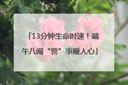 13分钟生命时速！端午八闽“警”事暖人心