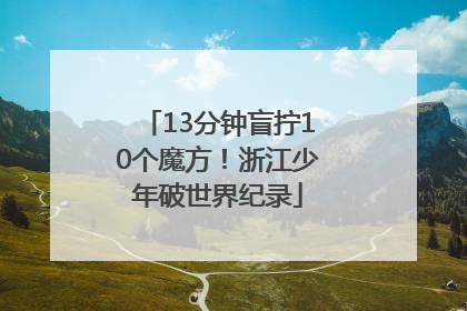 13分钟盲拧10个魔方！浙江少年破世界纪录