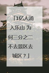 1亿人涌入乐山 为何三分之二不去景区去城区？