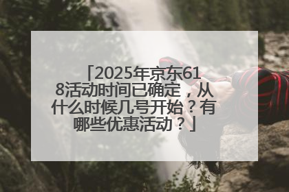 2025年京东618活动时间已确定,从什么时候几号开始?有哪些优惠活动?
