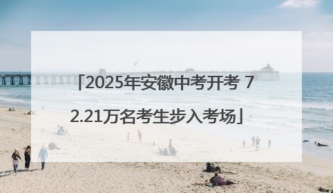 2025年安徽中考开考 72.21万名考生步入考场