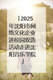 2025年沈阳市网络文化企业进校园双选活动走进沈阳音乐学院