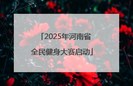 2025年河南省全民健身大赛启动
