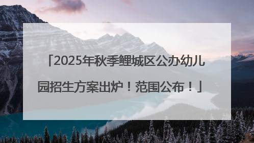 2025年秋季鲤城区公办幼儿园招生方案出炉！范围公布！