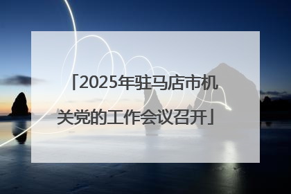 2025年驻马店市机关党的工作会议召开