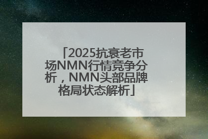 2025抗衰老市场NMN行情竞争分析，NMN头部品牌格局状态解析