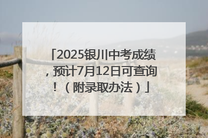 2025银川中考成绩，预计7月12日可查询！（附录取办法）