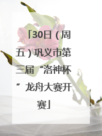 30日（周五）巩义市第三届“洛神杯”龙舟大赛开赛