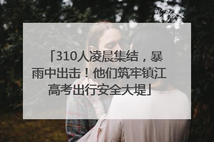310人凌晨集结，暴雨中出击！他们筑牢镇江高考出行安全大堤