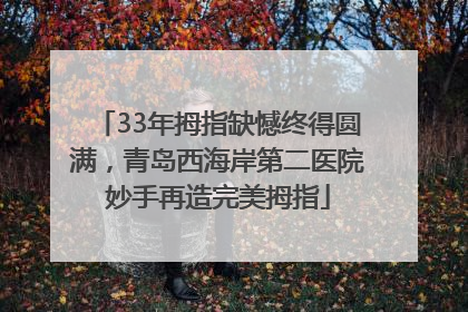 33年拇指缺憾终得圆满，青岛西海岸第二医院妙手再造完美拇指