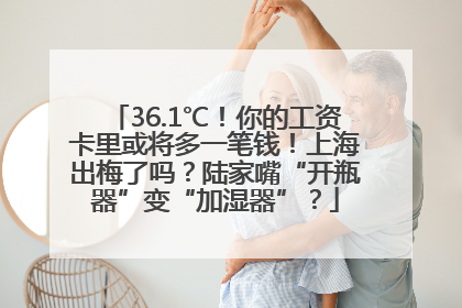 36.1℃！你的工资卡里或将多一笔钱！上海出梅了吗？陆家嘴“开瓶器”变“加湿器”？