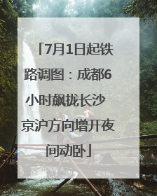7月1日起铁路调图：成都6小时飙拢长沙 京沪方向增开夜间动卧
