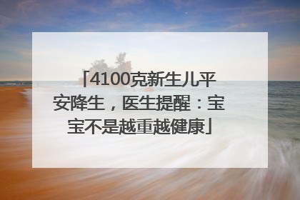 4100克新生儿平安降生，医生提醒：宝宝不是越重越健康