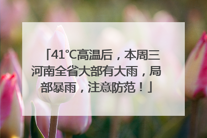 41℃高温后，本周三河南全省大部有大雨，局部暴雨，注意防范！