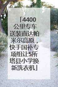 4400 公里专车送装直达帕米尔高原，快手国补专项组让5所塔县小学换新洗衣机