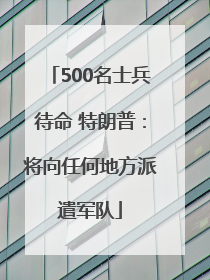 500名士兵待命 特朗普：将向任何地方派遣军队