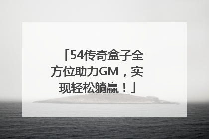 54传奇盒子全方位助力GM，实现轻松躺赢！